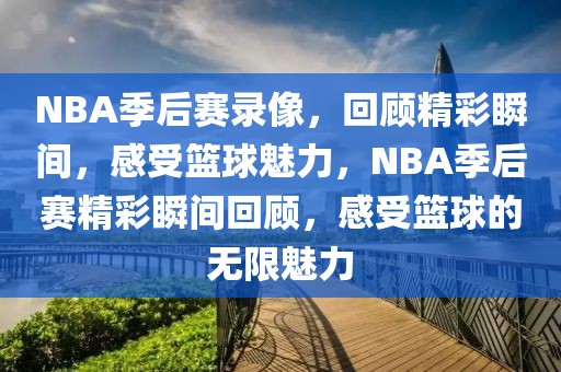 NBA季后赛录像，回顾精彩瞬间，感受篮球魅力，NBA季后赛精彩瞬间回顾，感受篮球的无限魅力