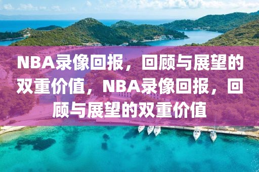 NBA录像回报，回顾与展望的双重价值，NBA录像回报，回顾与展望的双重价值