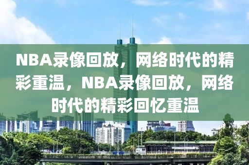 NBA录像回放，网络时代的精彩重温，NBA录像回放，网络时代的精彩回忆重温