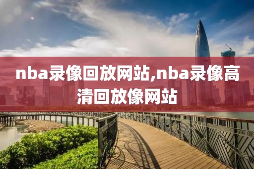 nba录像回放网站,nba录像高清回放像网站