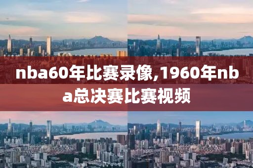 nba60年比赛录像,1960年nba总决赛比赛视频