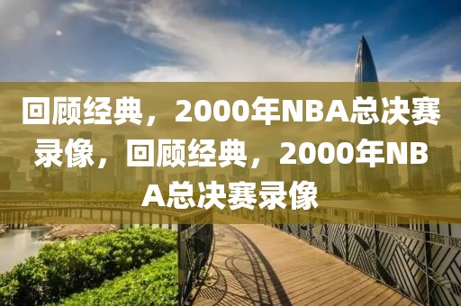 回顾经典，2000年NBA总决赛录像，回顾经典，2000年NBA总决赛录像