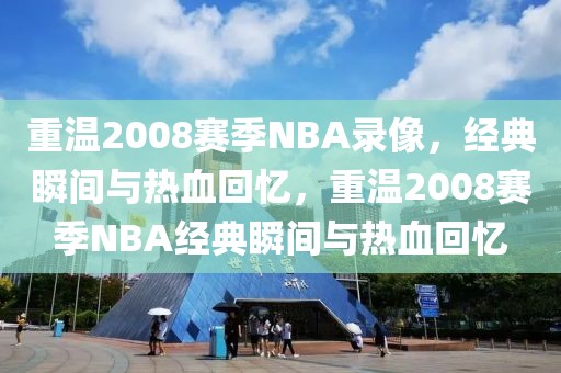 重温2008赛季NBA录像，经典瞬间与热血回忆，重温2008赛季NBA经典瞬间与热血回忆