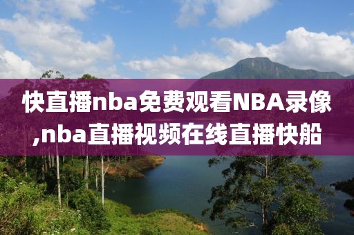 快直播nba免费观看NBA录像,nba直播视频在线直播快船