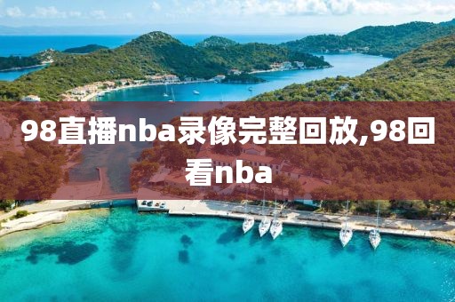 98直播nba录像完整回放,98回看nba