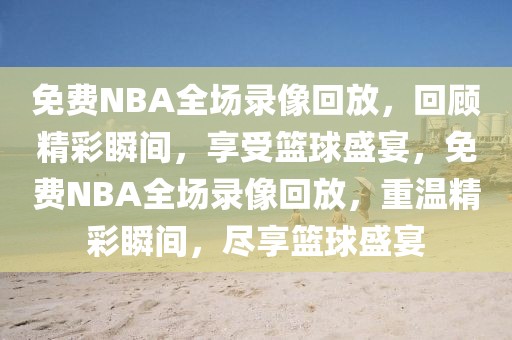 免费NBA全场录像回放，回顾精彩瞬间，享受篮球盛宴，免费NBA全场录像回放，重温精彩瞬间，尽享篮球盛宴