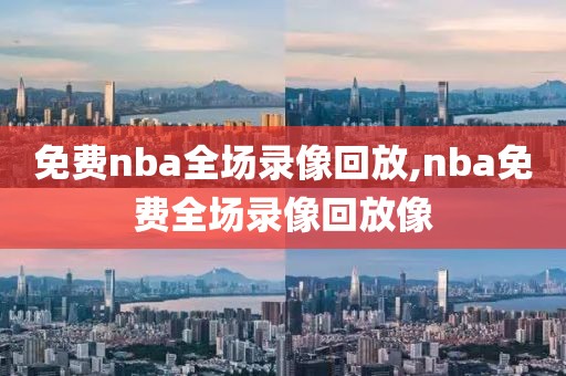 免费nba全场录像回放,nba免费全场录像回放像