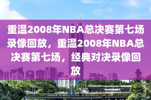 重温2008年NBA总决赛第七场录像回放，重温2008年NBA总决赛第七场，经典对决录像回放