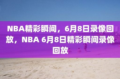 NBA精彩瞬间，6月8日录像回放，NBA 6月8日精彩瞬间录像回放