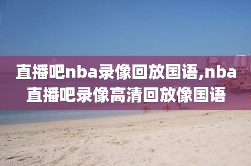 直播吧nba录像回放国语,nba直播吧录像高清回放像国语