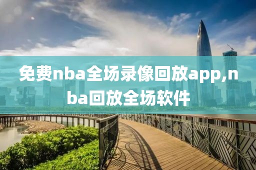 免费nba全场录像回放app,nba回放全场软件