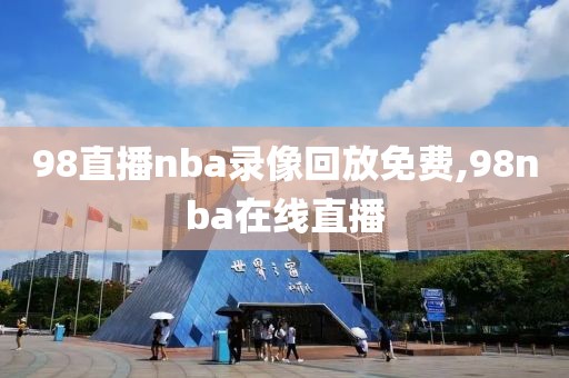 98直播nba录像回放免费,98nba在线直播