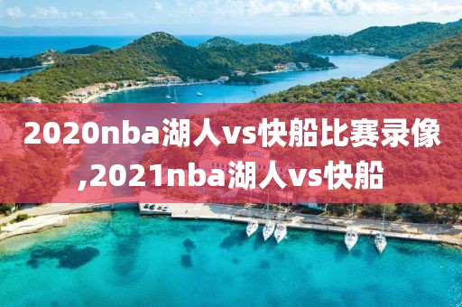 2020nba湖人vs快船比赛录像,2021nba湖人vs快船