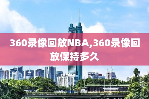 360录像回放NBA,360录像回放保持多久