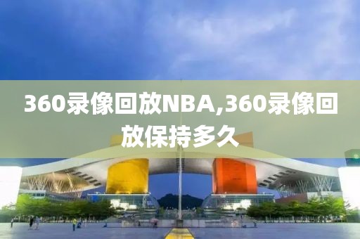 360录像回放NBA,360录像回放保持多久