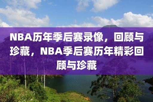 NBA历年季后赛录像，回顾与珍藏，NBA季后赛历年精彩回顾与珍藏