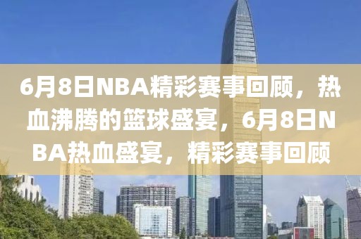 6月8日NBA精彩赛事回顾，热血沸腾的篮球盛宴，6月8日NBA热血盛宴，精彩赛事回顾