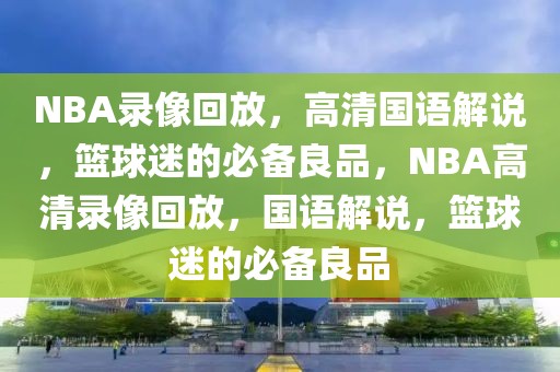 NBA录像回放，高清国语解说，篮球迷的必备良品，NBA高清录像回放，国语解说，篮球迷的必备良品