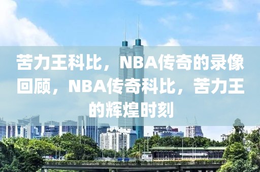 苦力王科比，NBA传奇的录像回顾，NBA传奇科比，苦力王的辉煌时刻