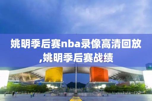 姚明季后赛nba录像高清回放,姚明季后赛战绩