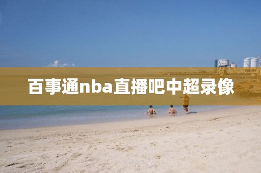 百事通nba直播吧中超录像