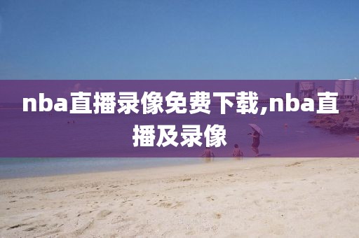 nba直播录像免费下载,nba直播及录像