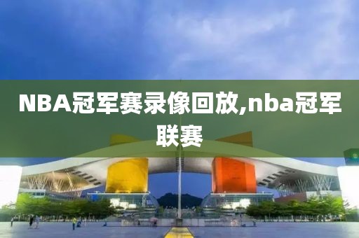 NBA冠军赛录像回放,nba冠军联赛