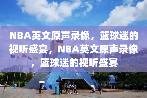 NBA英文原声录像，篮球迷的视听盛宴，NBA英文原声录像，篮球迷的视听盛宴