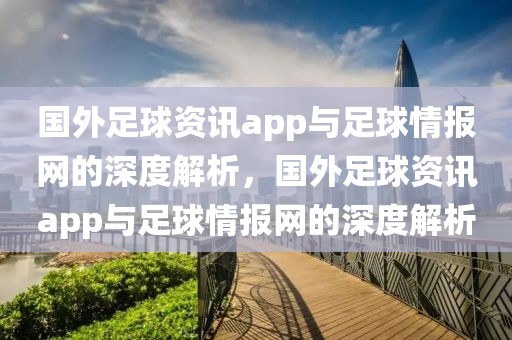 国外足球资讯app与足球情报网的深度解析，国外足球资讯app与足球情报网的深度解析