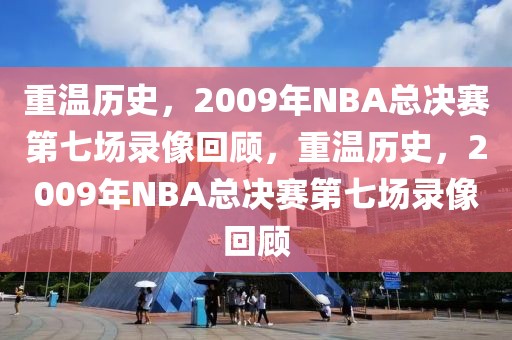 重温历史，2009年NBA总决赛第七场录像回顾，重温历史，2009年NBA总决赛第七场录像回顾