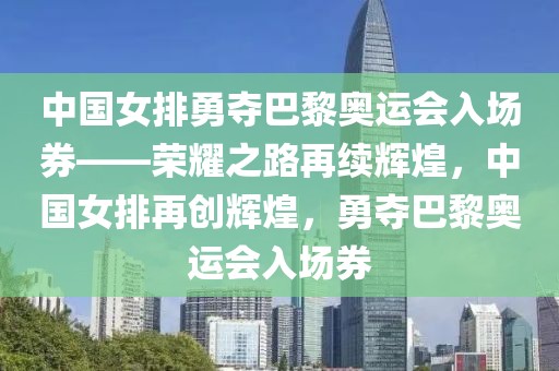 中国女排勇夺巴黎奥运会入场券——荣耀之路再续辉煌，中国女排再创辉煌，勇夺巴黎奥运会入场券