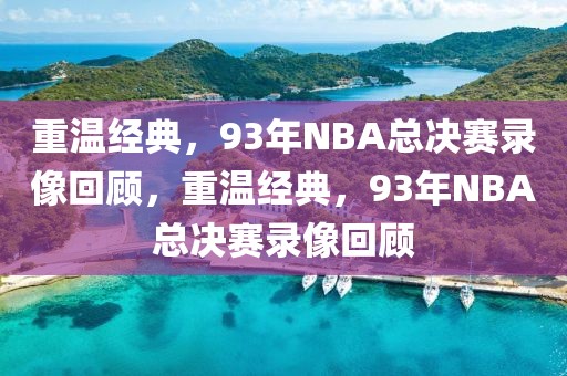 重温经典，93年NBA总决赛录像回顾，重温经典，93年NBA总决赛录像回顾