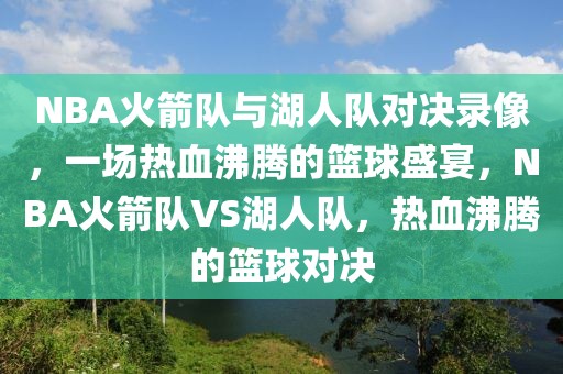 NBA火箭队与湖人队对决录像，一场热血沸腾的篮球盛宴，NBA火箭队VS湖人队，热血沸腾的篮球对决