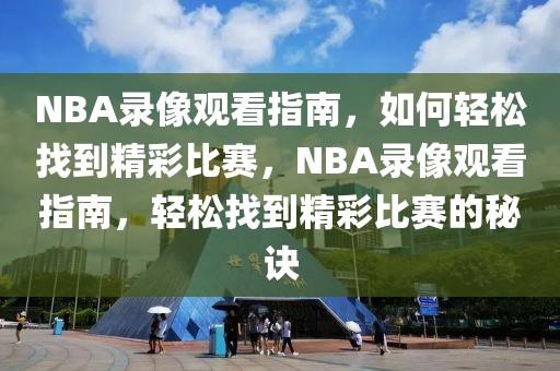 NBA录像观看指南，如何轻松找到精彩比赛，NBA录像观看指南，轻松找到精彩比赛的秘诀