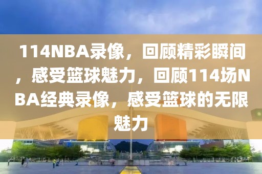 114NBA录像，回顾精彩瞬间，感受篮球魅力，回顾114场NBA经典录像，感受篮球的无限魅力