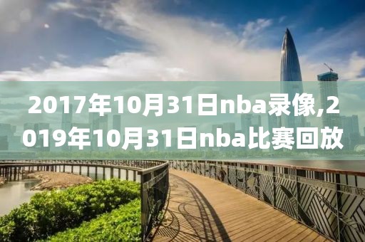 2017年10月31日nba录像,2019年10月31日nba比赛回放