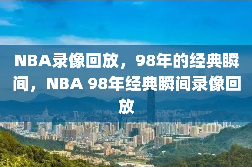 NBA录像回放，98年的经典瞬间，NBA 98年经典瞬间录像回放