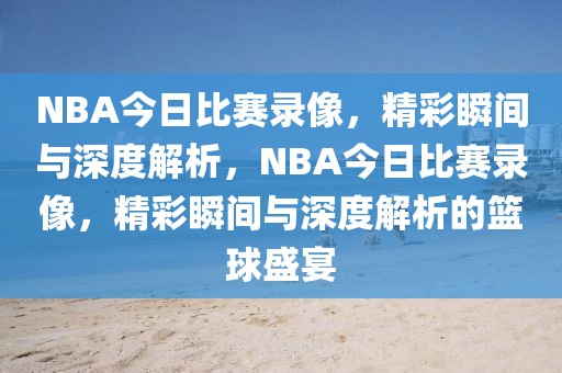 NBA今日比赛录像，精彩瞬间与深度解析，NBA今日比赛录像，精彩瞬间与深度解析的篮球盛宴