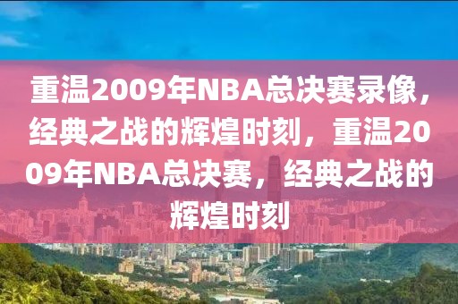 重温2009年NBA总决赛录像，经典之战的辉煌时刻，重温2009年NBA总决赛，经典之战的辉煌时刻