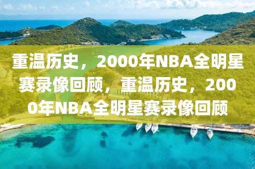 重温历史，2000年NBA全明星赛录像回顾，重温历史，2000年NBA全明星赛录像回顾