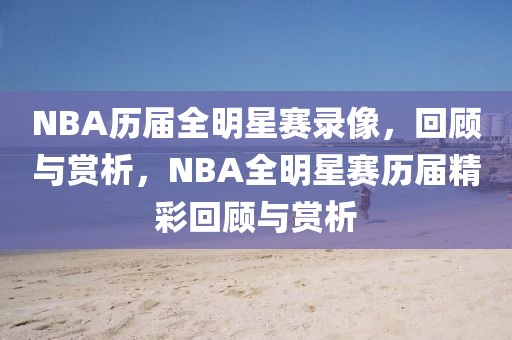 NBA历届全明星赛录像，回顾与赏析，NBA全明星赛历届精彩回顾与赏析