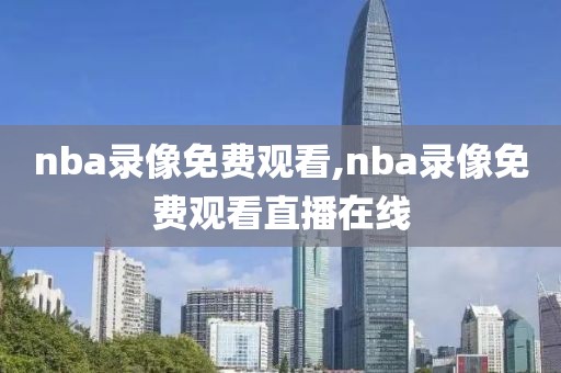 nba录像免费观看,nba录像免费观看直播在线