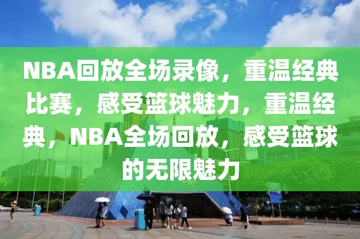 NBA回放全场录像，重温经典比赛，感受篮球魅力，重温经典，NBA全场回放，感受篮球的无限魅力