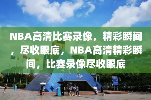 NBA高清比赛录像，精彩瞬间，尽收眼底，NBA高清精彩瞬间，比赛录像尽收眼底