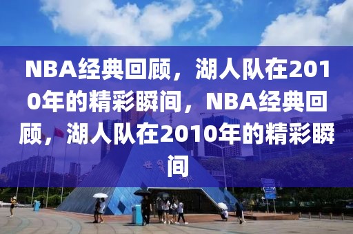 NBA经典回顾，湖人队在2010年的精彩瞬间，NBA经典回顾，湖人队在2010年的精彩瞬间