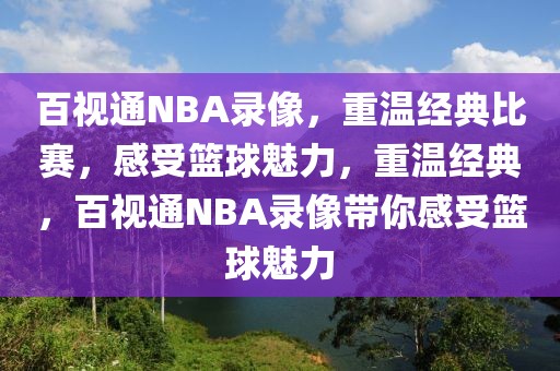 百视通NBA录像，重温经典比赛，感受篮球魅力，重温经典，百视通NBA录像带你感受篮球魅力