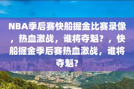 NBA季后赛快船掘金比赛录像，热血激战，谁将夺魁？，快船掘金季后赛热血激战，谁将夺魁？