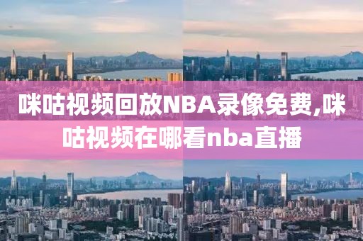 咪咕视频回放NBA录像免费,咪咕视频在哪看nba直播