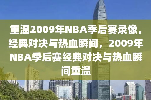 重温2009年NBA季后赛录像，经典对决与热血瞬间，2009年NBA季后赛经典对决与热血瞬间重温