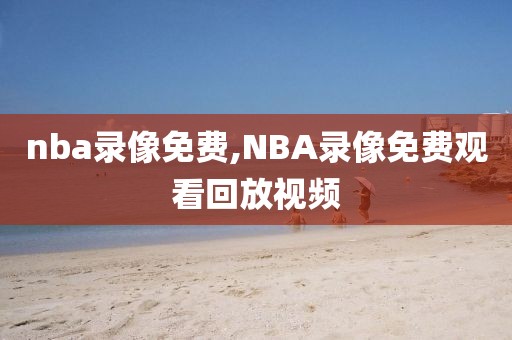 nba录像免费,NBA录像免费观看回放视频